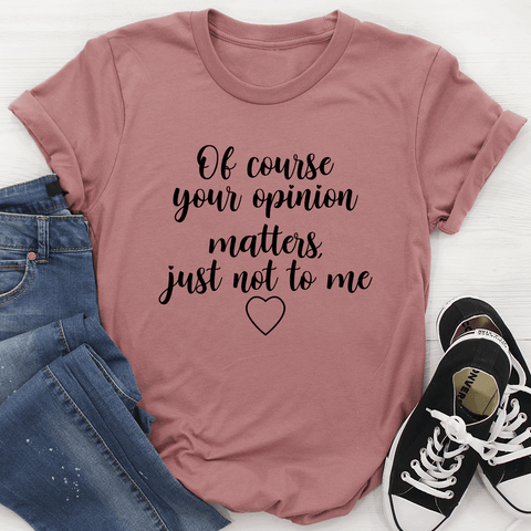 Of Course Your Opinion Matters T-Shirt