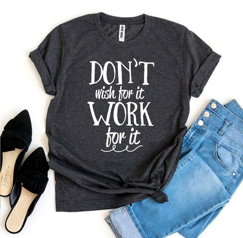 Don’t Wish For It Work For It T-shirt