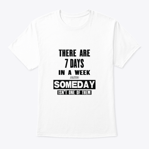 There are 7 days in a week....t-shirt